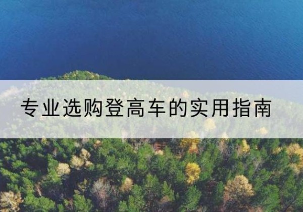 龙泉驿电动登高车厂家推荐-专业选购登高车的实用指南